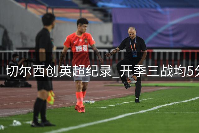 切尔西创英超纪录 开季三战均5分钟内闪电破门